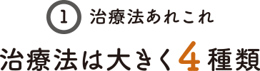 治療法あれこれ 治療法は大きく4種類