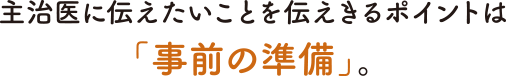 主治医に伝えたいことを伝えきるポイントは「事前の準備」。